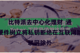 比特派去中心化理财  通过硬件树立将私钥断绝在互联网除外